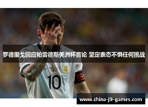 罗德里戈回应帕雷德斯美洲杯言论 坚定表态不惧任何挑战