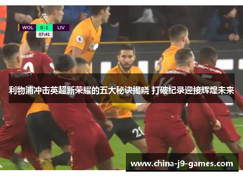 利物浦冲击英超新荣耀的五大秘诀揭晓 打破纪录迎接辉煌未来