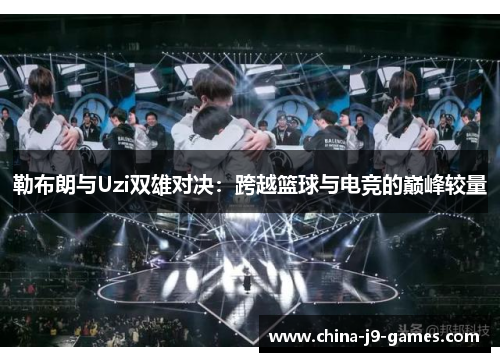 勒布朗与Uzi双雄对决：跨越篮球与电竞的巅峰较量