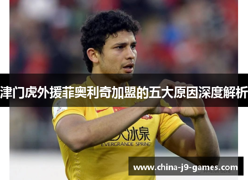 津门虎外援菲奥利奇加盟的五大原因深度解析