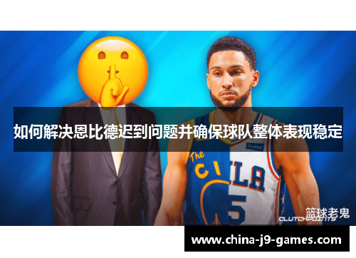 如何解决恩比德迟到问题并确保球队整体表现稳定