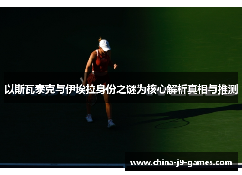 以斯瓦泰克与伊埃拉身份之谜为核心解析真相与推测