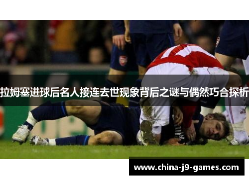 拉姆塞进球后名人接连去世现象背后之谜与偶然巧合探析