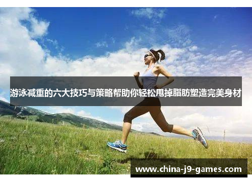 游泳减重的六大技巧与策略帮助你轻松甩掉脂肪塑造完美身材