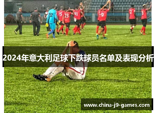 2024年意大利足球下跌球员名单及表现分析