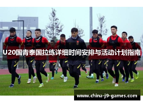 U20国青泰国拉练详细时间安排与活动计划指南