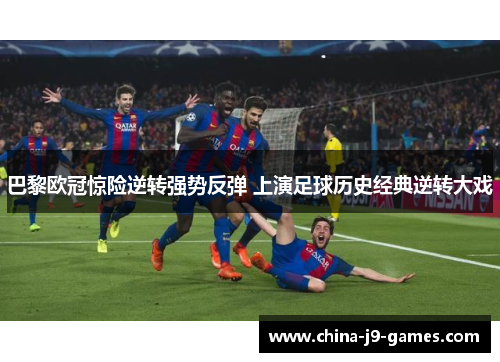 巴黎欧冠惊险逆转强势反弹 上演足球历史经典逆转大戏