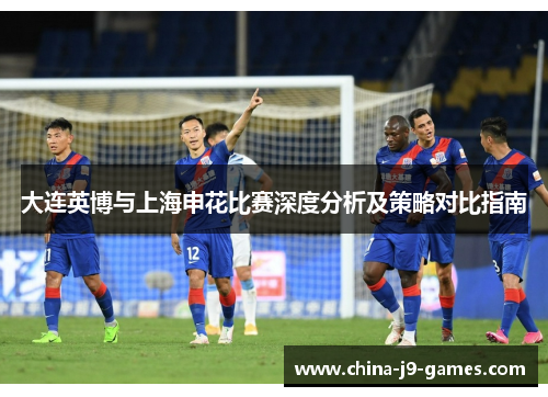 大连英博与上海申花比赛深度分析及策略对比指南