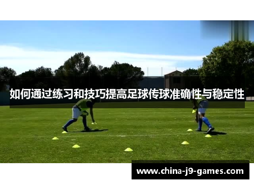 如何通过练习和技巧提高足球传球准确性与稳定性