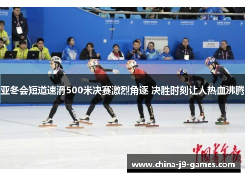 亚冬会短道速滑500米决赛激烈角逐 决胜时刻让人热血沸腾
