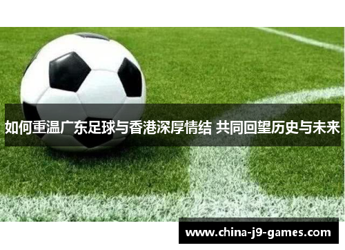 如何重温广东足球与香港深厚情结 共同回望历史与未来