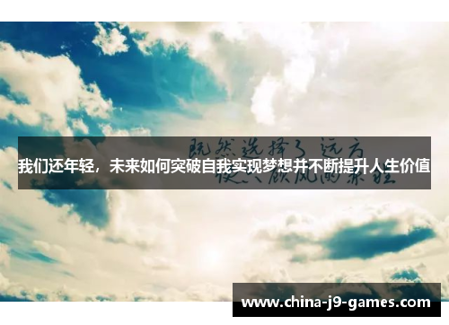 我们还年轻，未来如何突破自我实现梦想并不断提升人生价值
