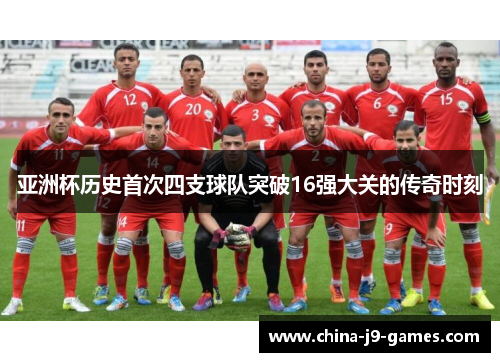 亚洲杯历史首次四支球队突破16强大关的传奇时刻