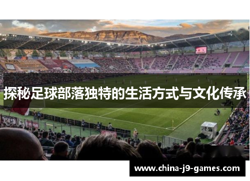 探秘足球部落独特的生活方式与文化传承