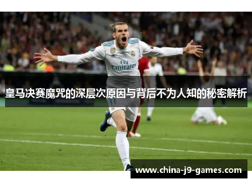 皇马决赛魔咒的深层次原因与背后不为人知的秘密解析