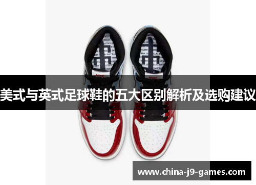 美式与英式足球鞋的五大区别解析及选购建议