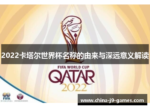2022卡塔尔世界杯名称的由来与深远意义解读