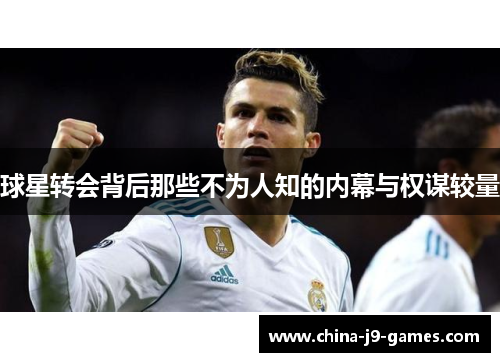 球星转会背后那些不为人知的内幕与权谋较量