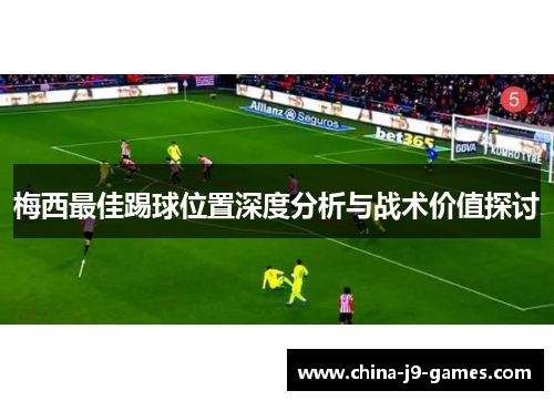 梅西最佳踢球位置深度分析与战术价值探讨