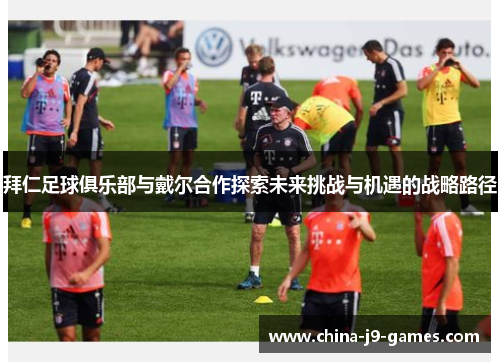 拜仁足球俱乐部与戴尔合作探索未来挑战与机遇的战略路径