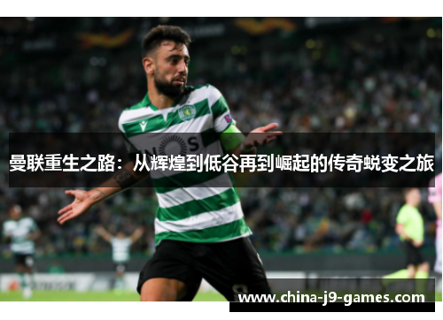 曼联重生之路:从辉煌到低谷再到崛起的传奇蜕变之旅 曼联重生之路:从辉煌到低谷再到崛起的传奇蜕变之旅