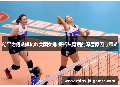 朗平为何选择执教美国女排 探析其背后的深层原因与意义 朗平为何选择执教美国女排 探析其背后的深层原因与意义