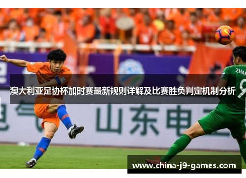 澳大利亚足协杯加时赛最新规则详解及比赛胜负判定机制分析