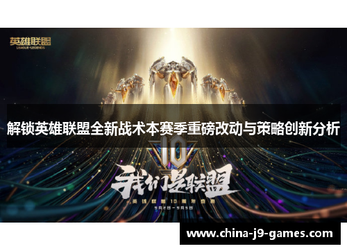 解锁英雄联盟全新战术本赛季重磅改动与策略创新分析 解锁英雄联盟全新战术本赛季重磅改动与策略创新分析