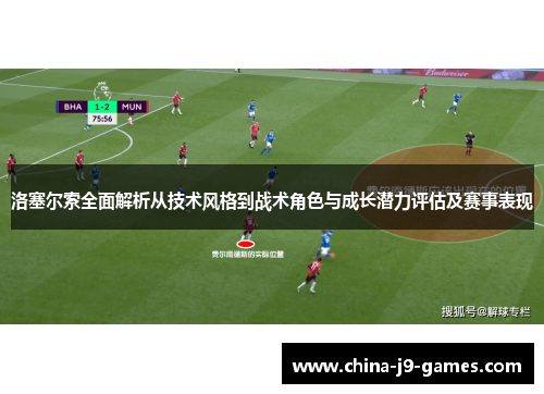 洛塞尔索全面解析从技术风格到战术角色与成长潜力评估及赛事表现 洛塞尔索全面解析从技术风格到战术角色与成长潜力评估及赛事表现