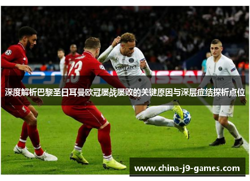 深度解析巴黎圣日耳曼欧冠屡战屡败的关键原因与深层症结探析点位 深度解析巴黎圣日耳曼欧冠屡战屡败的关键原因与深层症结探析点位