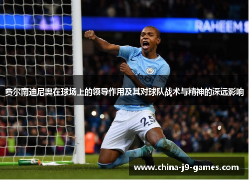 费尔南迪尼奥在球场上的领导作用及其对球队战术与精神的深远影响 费尔南迪尼奥在球场上的领导作用及其对球队战术与精神的深远影响