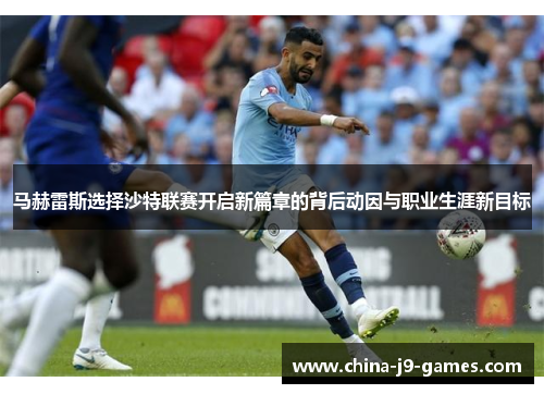 马赫雷斯选择沙特联赛开启新篇章的背后动因与职业生涯新目标