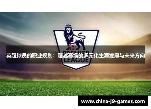 英超球员的职业规划：超越赛场的多元化生涯发展与未来方向