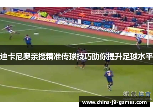 迪卡尼奥亲授精准传球技巧助你提升足球水平
