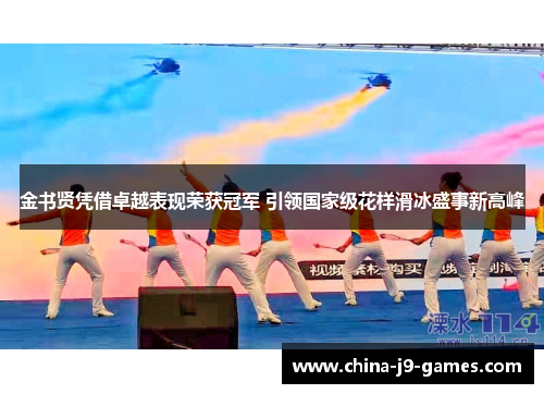 金书贤凭借卓越表现荣获冠军 引领国家级花样滑冰盛事新高峰