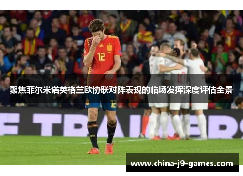聚焦菲尔米诺英格兰欧协联对阵表现的临场发挥深度评估全景