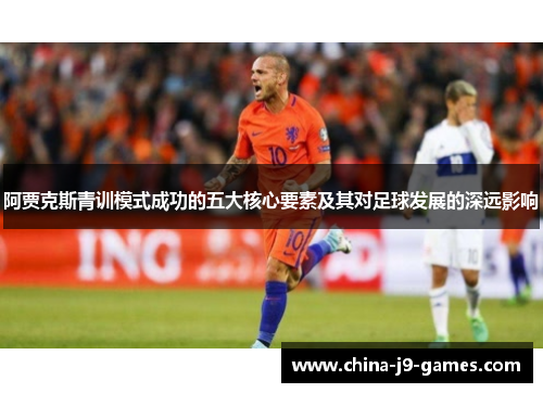 阿贾克斯青训模式成功的五大核心要素及其对足球发展的深远影响
