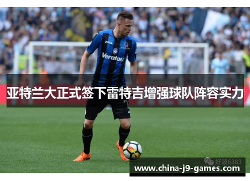 亚特兰大正式签下雷特吉增强球队阵容实力