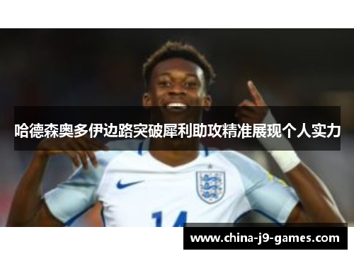 哈德森奥多伊边路突破犀利助攻精准展现个人实力