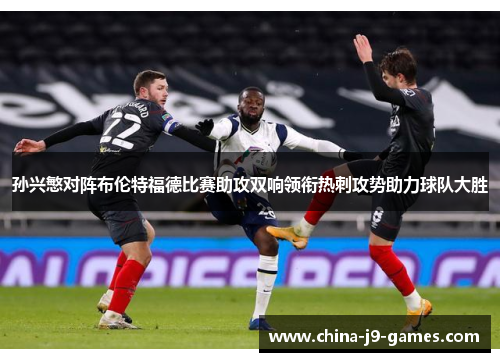 孙兴慜对阵布伦特福德比赛助攻双响领衔热刺攻势助力球队大胜 孙兴慜对阵布伦特福德比赛助攻双响领衔热刺攻势助力球队大胜