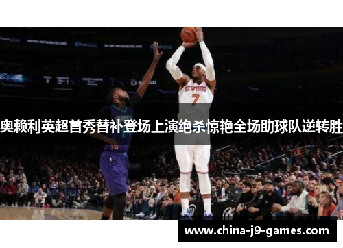 奥赖利英超首秀替补登场上演绝杀惊艳全场助球队逆转胜 奥赖利英超首秀替补登场上演绝杀惊艳全场助球队逆转胜