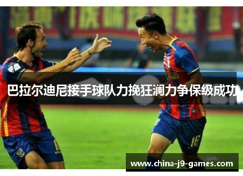 巴拉尔迪尼接手球队力挽狂澜力争保级成功