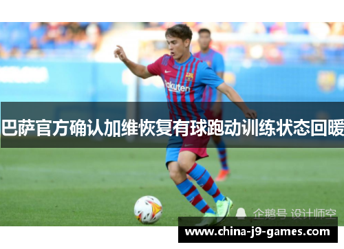 巴萨官方确认加维恢复有球跑动训练状态回暖 巴萨官方确认加维恢复有球跑动训练状态回暖