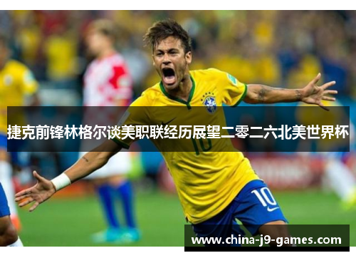 捷克前锋林格尔谈美职联经历展望二零二六北美世界杯