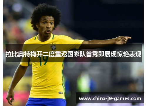 拉比奥特梅开二度重返国家队首秀即展现惊艳表现