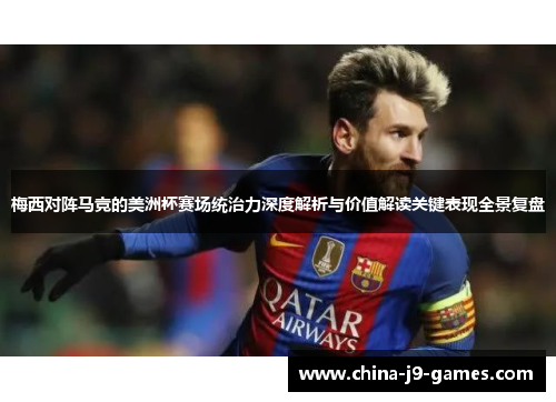 梅西对阵马竞的美洲杯赛场统治力深度解析与价值解读关键表现全景复盘