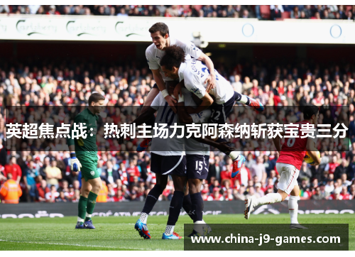英超焦点战：热刺主场力克阿森纳斩获宝贵三分