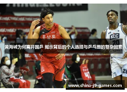黄海诚为何离开国乒 揭示背后的个人选择与乒乓圈的复杂因素