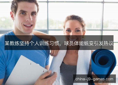某教练坚持个人训练习惯，球员体能蜕变引发热议