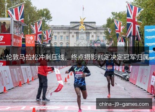 伦敦马拉松冲刺压线，终点摄影判定决定冠军归属